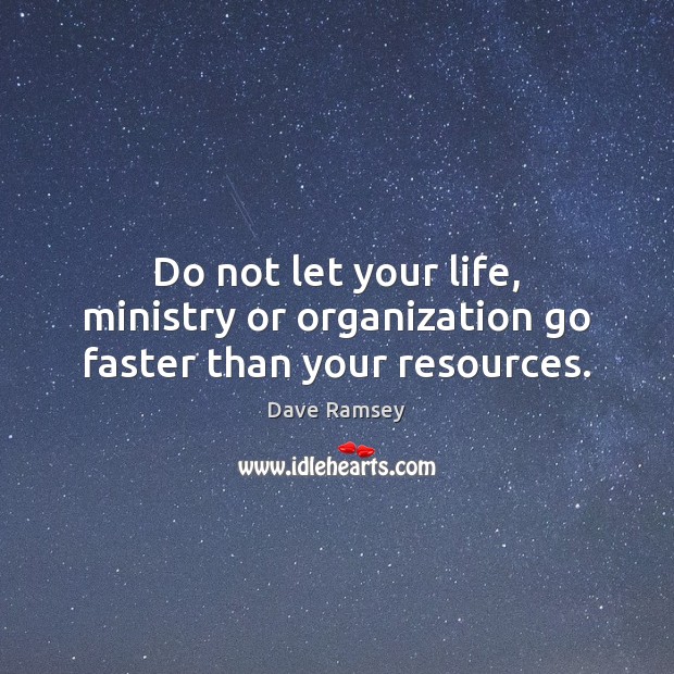 Do not let your life, ministry or organization go faster than your resources. Dave Ramsey Picture Quote