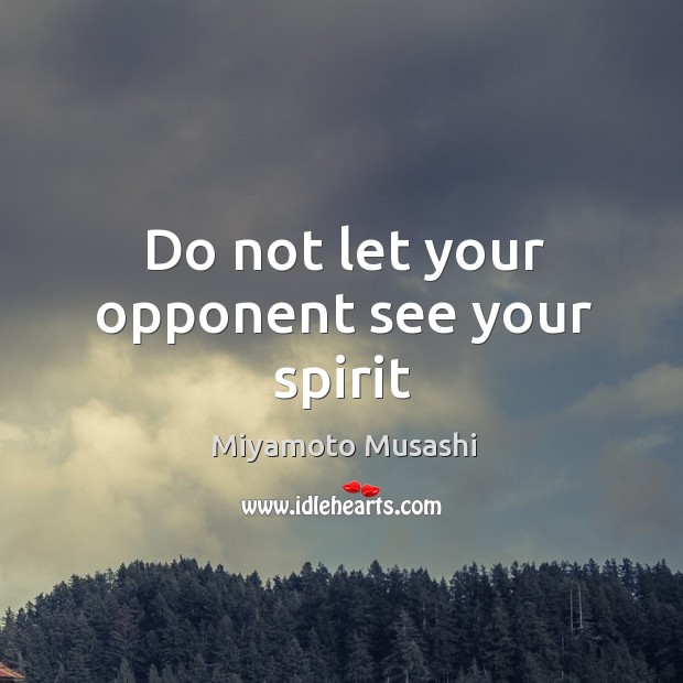 Do not let your opponent see your spirit Miyamoto Musashi Picture Quote