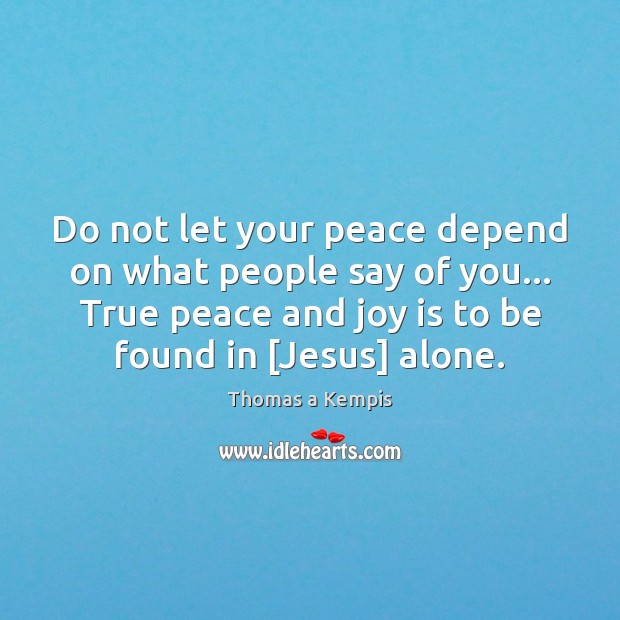 Do not let your peace depend on what people say of you… Thomas a Kempis Picture Quote