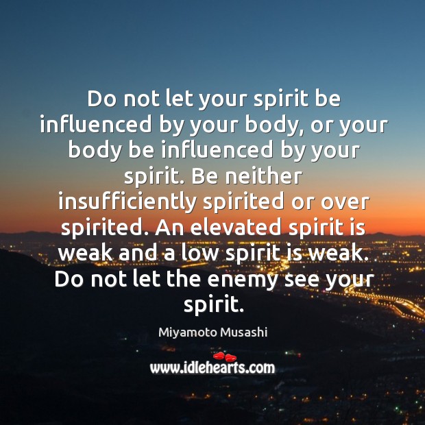 Do not let your spirit be influenced by your body, or your Miyamoto Musashi Picture Quote