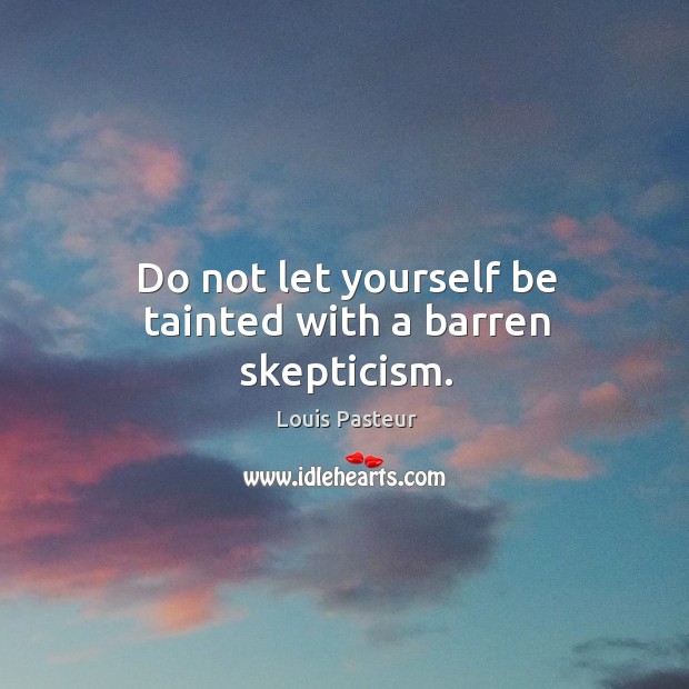 Do not let yourself be tainted with a barren skepticism. Louis Pasteur Picture Quote
