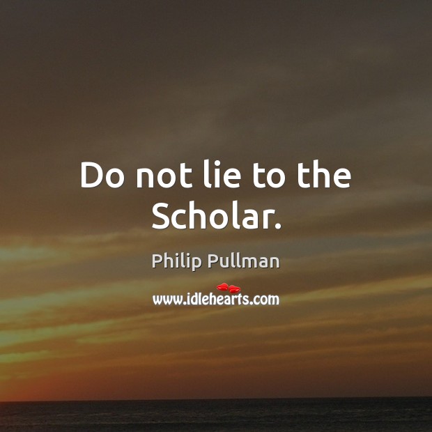 Do not lie to the Scholar. Philip Pullman Picture Quote