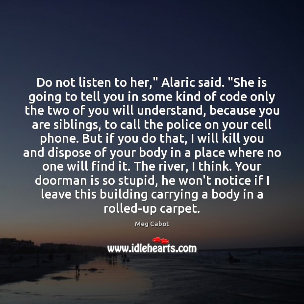 Do not listen to her,” Alaric said. “She is going to tell Meg Cabot Picture Quote
