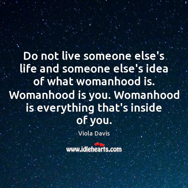 Do not live someone else’s life and someone else’s idea of what Viola Davis Picture Quote