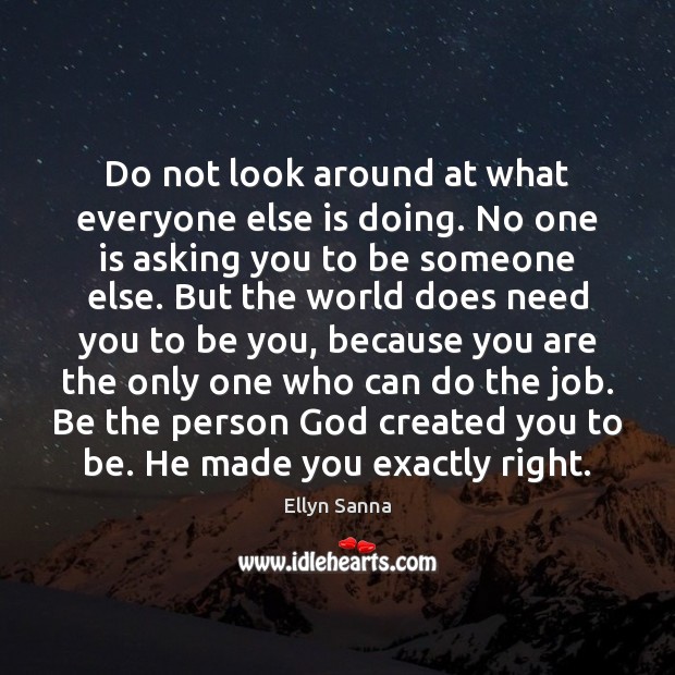 Do not look around at what everyone else is doing. No one Be You Quotes Image