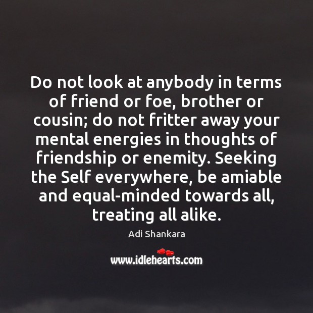 Do not look at anybody in terms of friend or foe, brother Adi Shankara Picture Quote