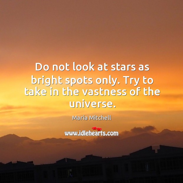 Do not look at stars as bright spots only. Try to take in the vastness of the universe. Image
