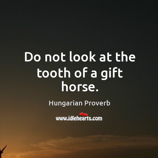 Do not look at the tooth of a gift horse. Hungarian Proverbs Image