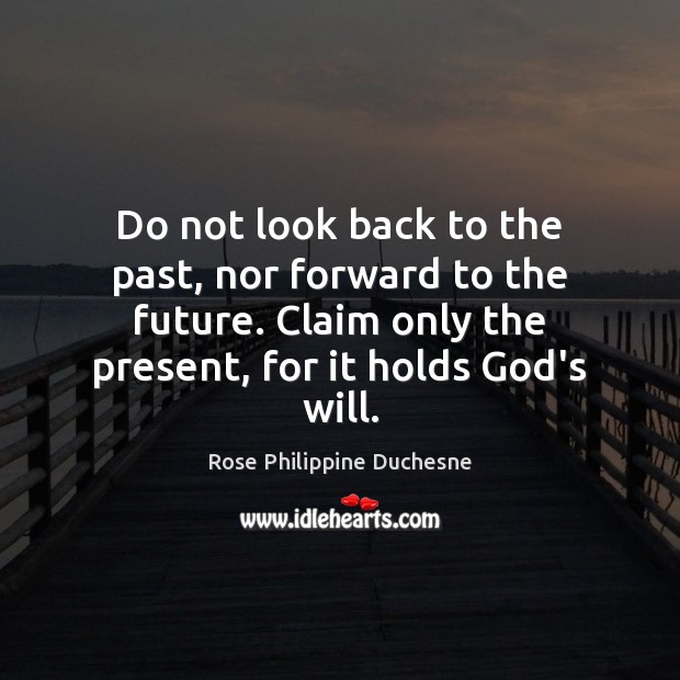 Do not look back to the past, nor forward to the future. Rose Philippine Duchesne Picture Quote