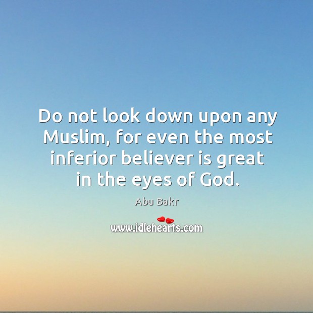 Do not look down upon any muslim, for even the most inferior believer is great in the eyes of God. Image