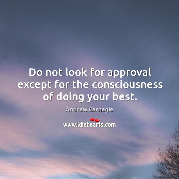 Do not look for approval except for the consciousness of doing your best. Andrew Carnegie Picture Quote