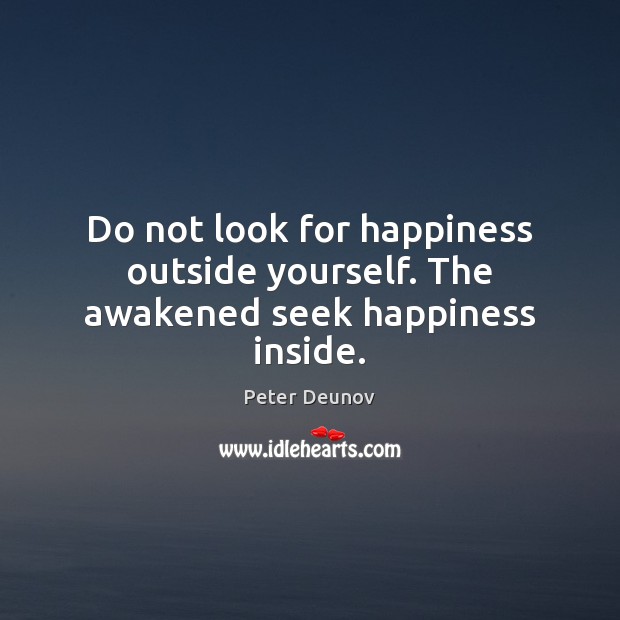 Do not look for happiness outside yourself. The awakened seek happiness inside. Peter Deunov Picture Quote