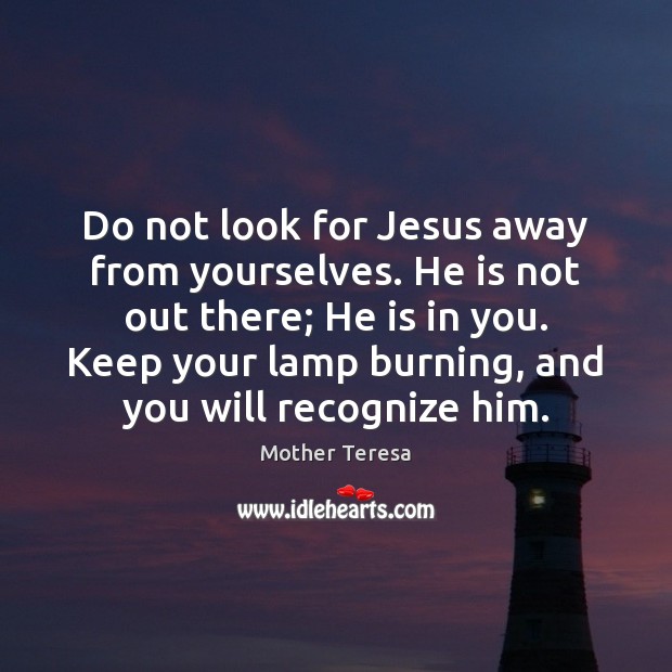 Do not look for Jesus away from yourselves. He is not out Image