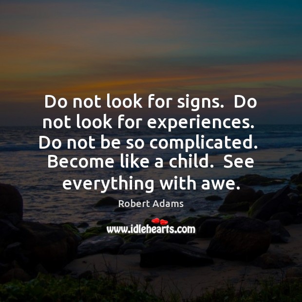 Do not look for signs.  Do not look for experiences.  Do not Robert Adams Picture Quote