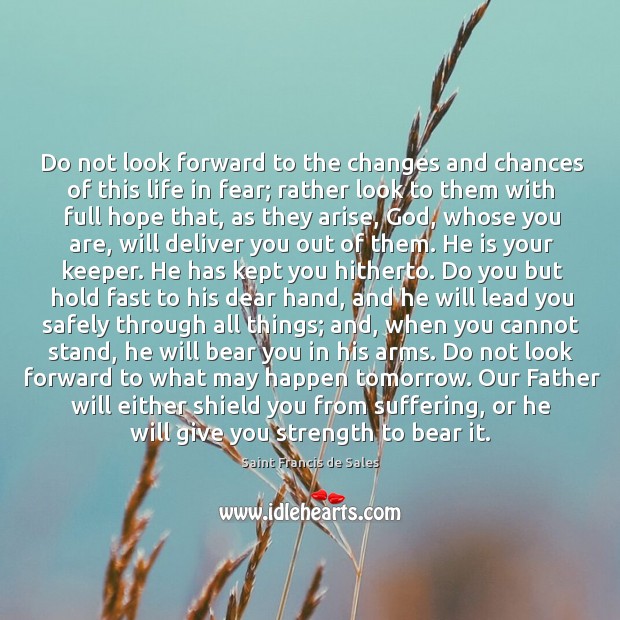 Do not look forward to the changes and chances of this life Saint Francis de Sales Picture Quote