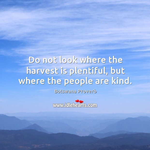 Do not look where the harvest is plentiful, but where the people are kind. Botswana Proverbs Image