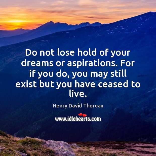 Do not lose hold of your dreams or aspirations. For if you Henry David Thoreau Picture Quote