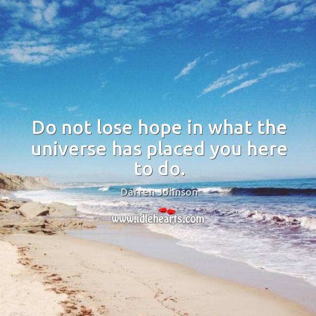 Do not lose hope in what the universe has placed you here to do. Darren Johnson Picture Quote