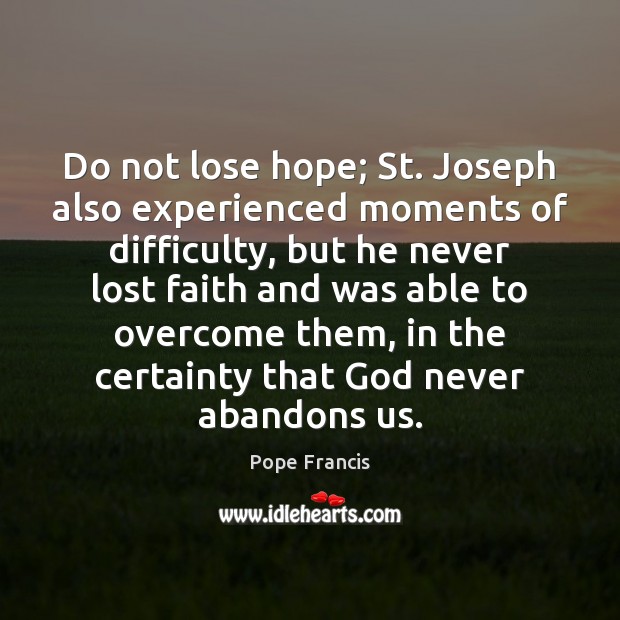Do not lose hope; St. Joseph also experienced moments of difficulty, but Pope Francis Picture Quote