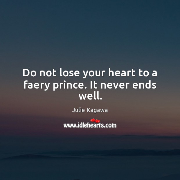 Do not lose your heart to a faery prince. It never ends well. Julie Kagawa Picture Quote