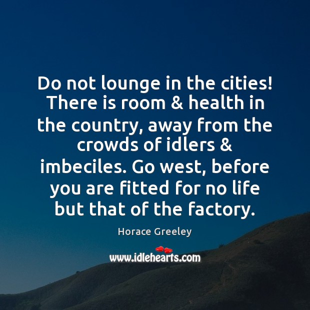 Do not lounge in the cities! There is room & health in the Image