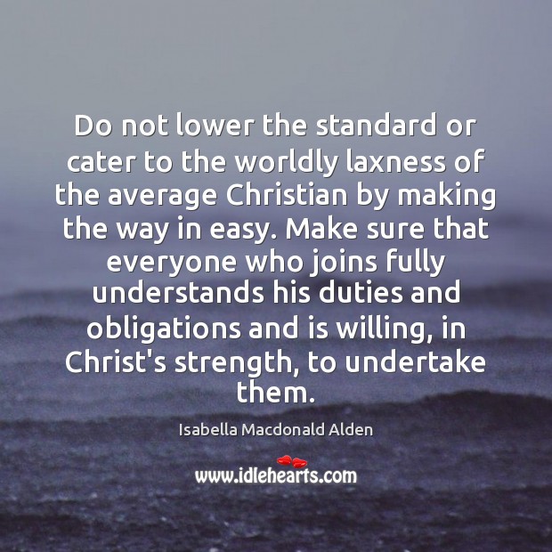 Do not lower the standard or cater to the worldly laxness of Isabella Macdonald Alden Picture Quote