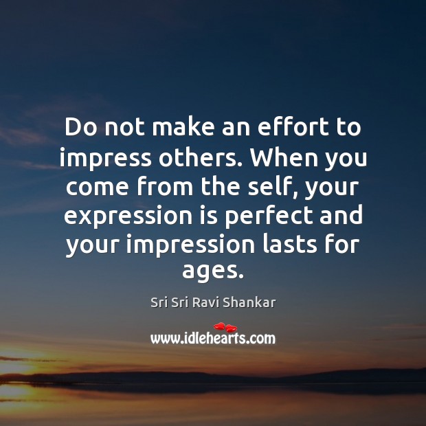 Do not make an effort to impress others. When you come from Sri Sri Ravi Shankar Picture Quote