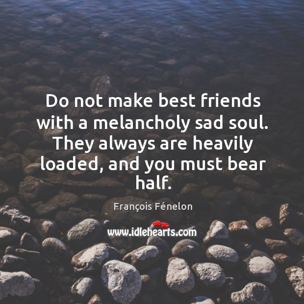 Do not make best friends with a melancholy sad soul. François Fénelon Picture Quote