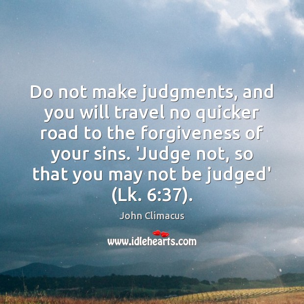 Do not make judgments, and you will travel no quicker road to Image