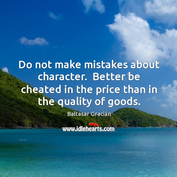 Do not make mistakes about character.  Better be cheated in the price Baltasar Gracián Picture Quote