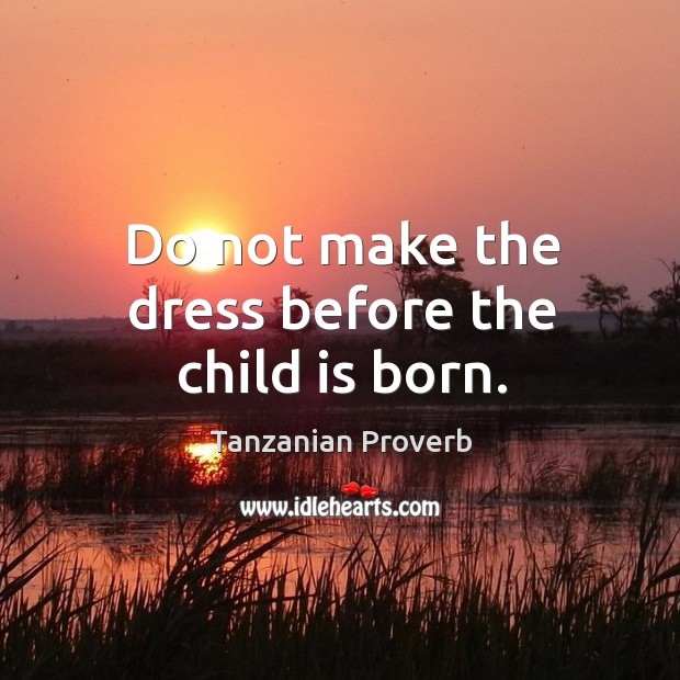 Do not make the dress before the child is born. Tanzanian Proverbs Image