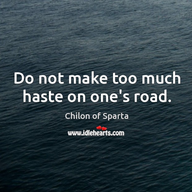Do not make too much haste on one’s road. Chilon of Sparta Picture Quote
