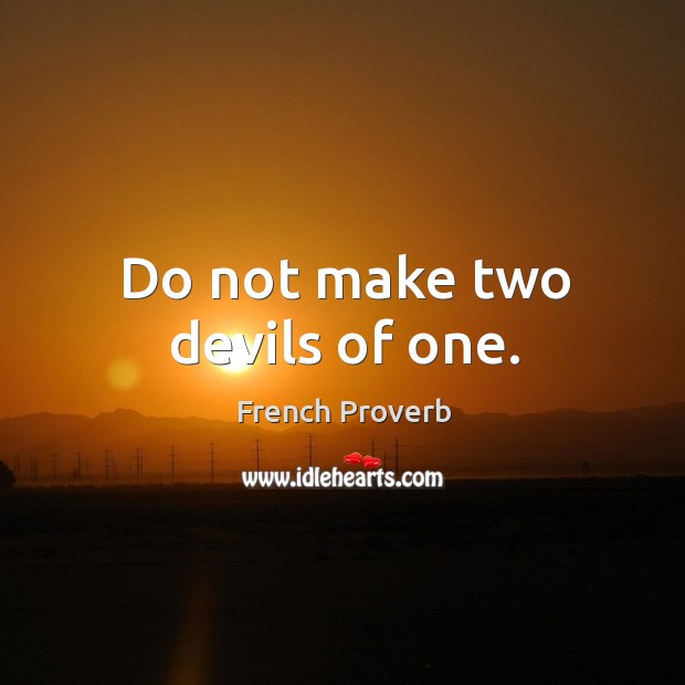 Do not make two devils of one. Image