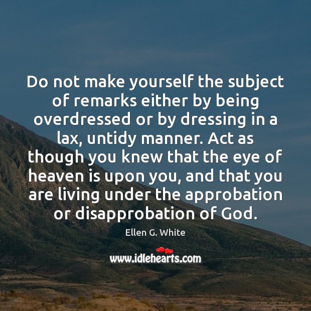 Do not make yourself the subject of remarks either by being overdressed Ellen G. White Picture Quote