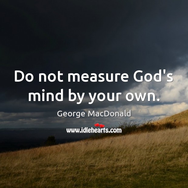 Do not measure God’s mind by your own. George MacDonald Picture Quote