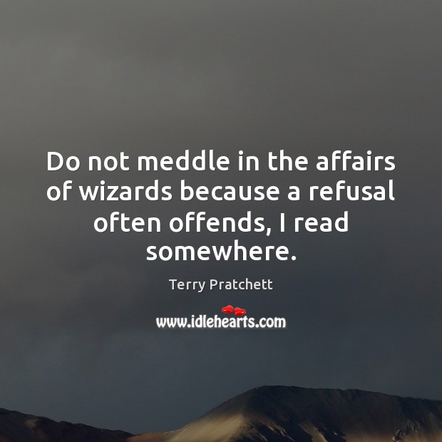 Do not meddle in the affairs of wizards because a refusal often offends, I read somewhere. Terry Pratchett Picture Quote