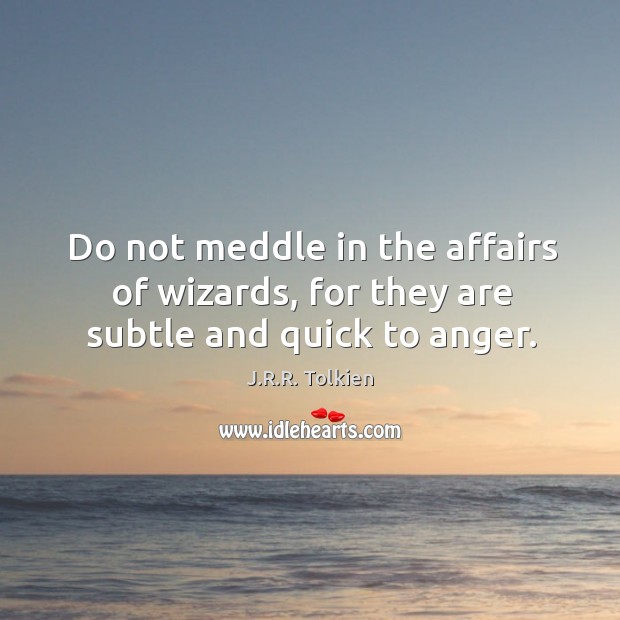 Do not meddle in the affairs of wizards, for they are subtle and quick to anger. J.R.R. Tolkien Picture Quote