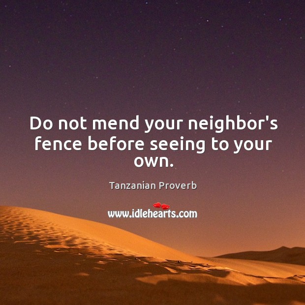Do not mend your neighbor’s fence before seeing to your own. Tanzanian Proverbs Image