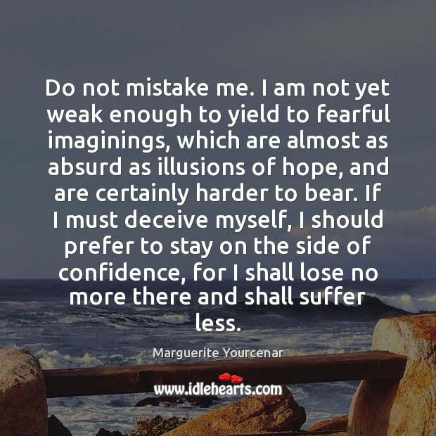 Do not mistake me. I am not yet weak enough to yield Marguerite Yourcenar Picture Quote