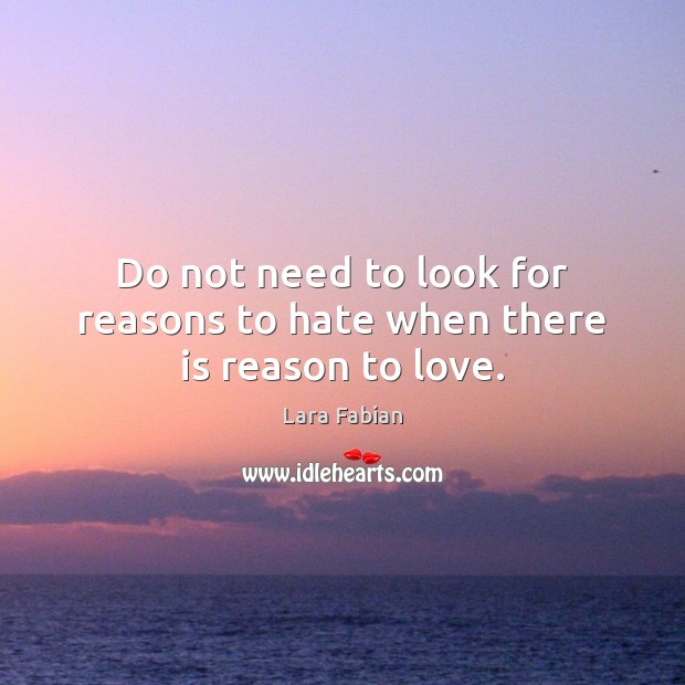 Do not need to look for reasons to hate when there is reason to love. Lara Fabian Picture Quote
