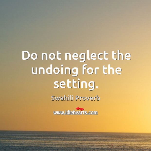 Do not neglect the undoing for the setting. Swahili Proverbs Image