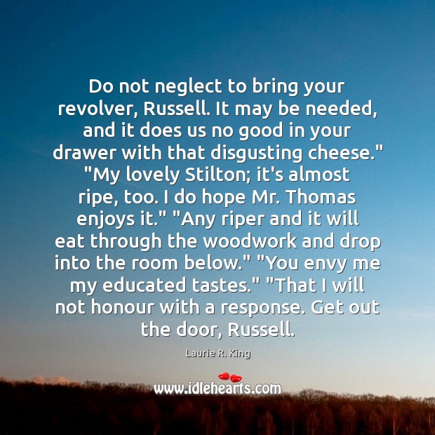 Do not neglect to bring your revolver, Russell. It may be needed, Laurie R. King Picture Quote