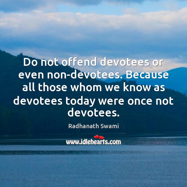 Do not offend devotees or even non-devotees. Because all those whom we Radhanath Swami Picture Quote