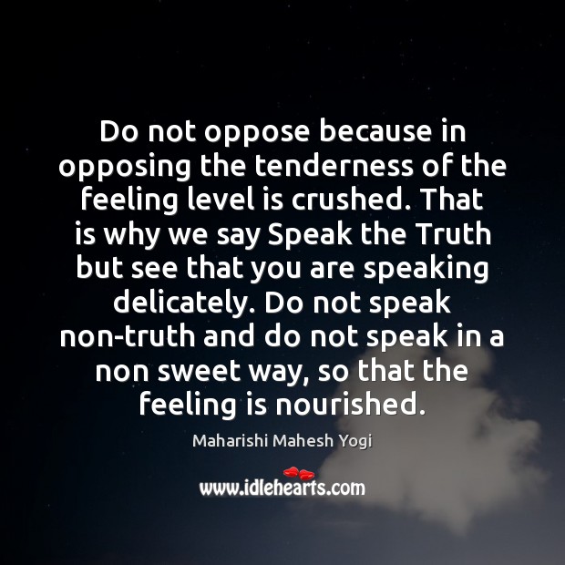 Do not oppose because in opposing the tenderness of the feeling level Maharishi Mahesh Yogi Picture Quote