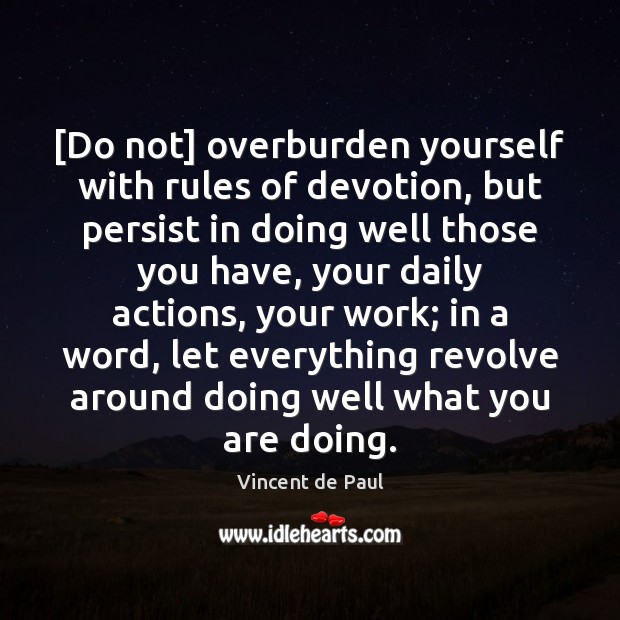 [Do not] overburden yourself with rules of devotion, but persist in doing Vincent de Paul Picture Quote