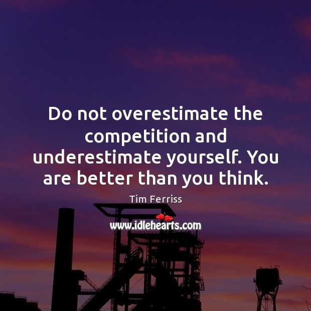 Do not overestimate the competition and underestimate yourself. You are better than Tim Ferriss Picture Quote
