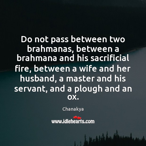 Do not pass between two brahmanas, between a brahmana and his sacrificial Image
