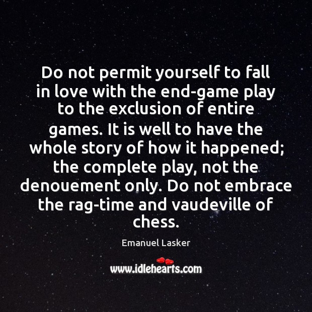 Do not permit yourself to fall in love with the end-game play Emanuel Lasker Picture Quote