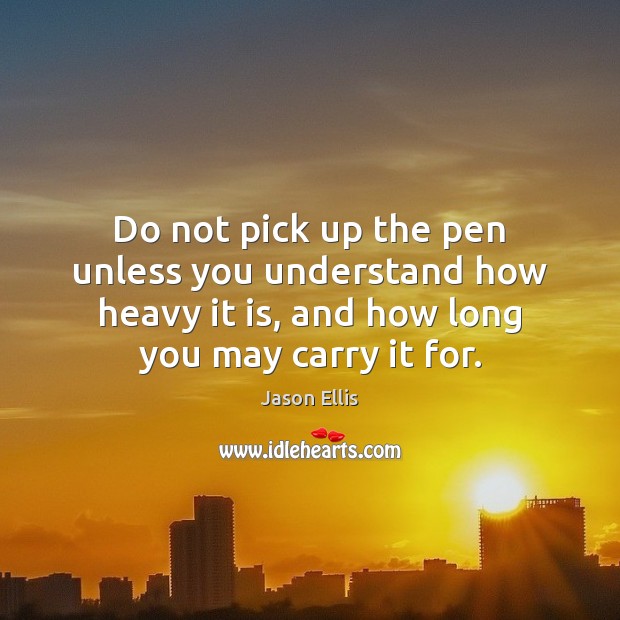 Do not pick up the pen unless you understand how heavy it Jason Ellis Picture Quote