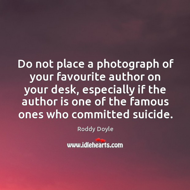 Do not place a photograph of your favourite author on your desk, Roddy Doyle Picture Quote